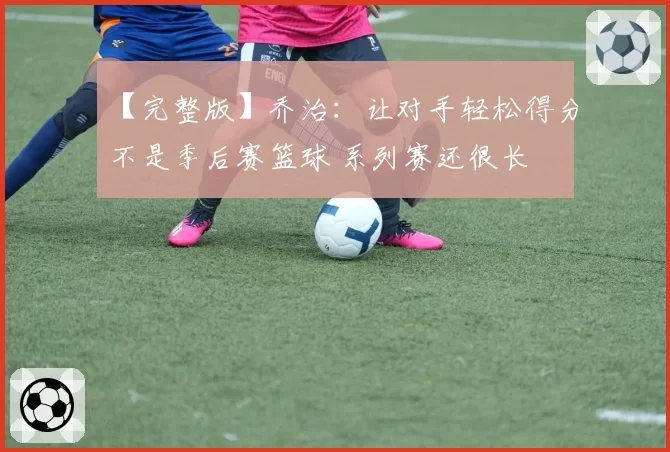 【完整版】乔治：让对手轻松得分不是季后赛篮球 系列赛还很长