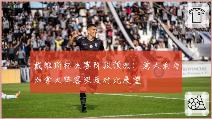 戴维斯杯决赛阶段预测:意大利与加拿大阵容深度对比展望