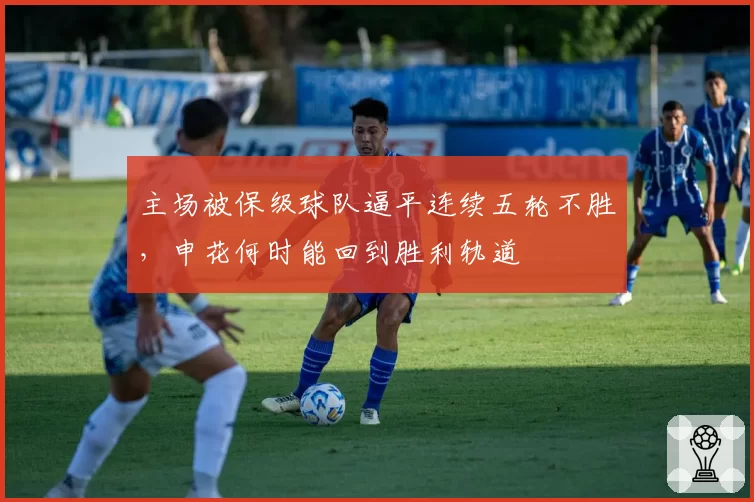 主场被保级球队逼平连续五轮不胜,申花何时能回到胜利轨道