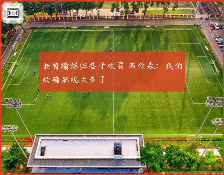 拒将输球归咎于吹罚 布伦森：我们的确犯规太多了