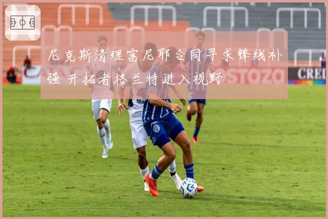 尼克斯清理富尼耶合同寻求锋线补强 开拓者格兰特进入视野
