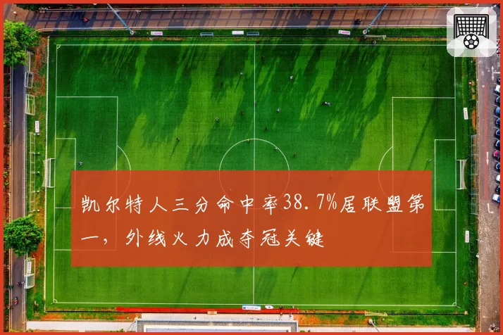 凯尔特人三分命中率38.7%居联盟第一，外线火力成夺冠关键