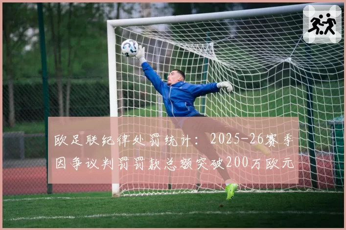 欧足联纪律处罚统计:2025-26赛季因争议判罚罚款总额突破200万欧元