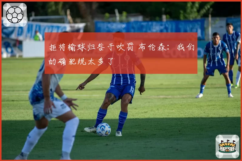 拒将输球归咎于吹罚 布伦森：我们的确犯规太多了