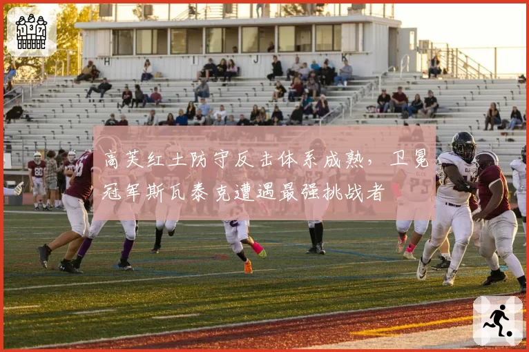 高芙红土防守反击体系成熟,卫冕冠军斯瓦泰克遭遇最强挑战者