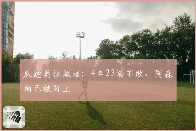 瓜迪奥拉放话：4年23场不败，阿森纳已被盯上